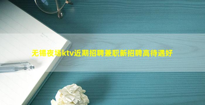 无锡夜场ktv近期招聘兼职新招聘高待遇好